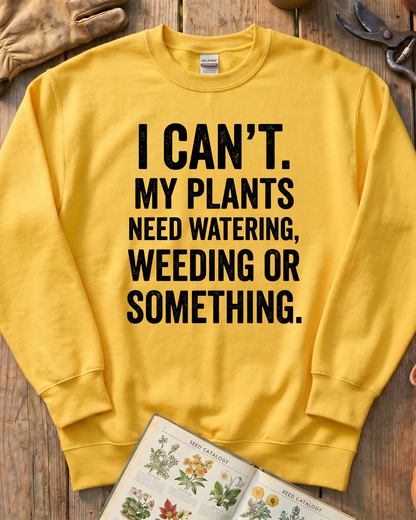 I Can’t My Plants Need Watering Sweatshirt