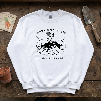 You're Never Too Old to Play in The Dirt Sweatshirt