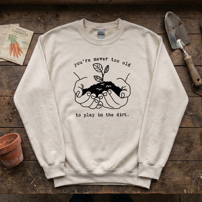 You're Never Too Old to Play in The Dirt Sweatshirt