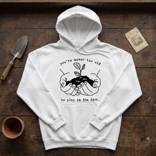 You're Never Too Old to Play in The Dirt Hoodie