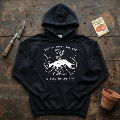 You're Never Too Old to Play in The Dirt Hoodie