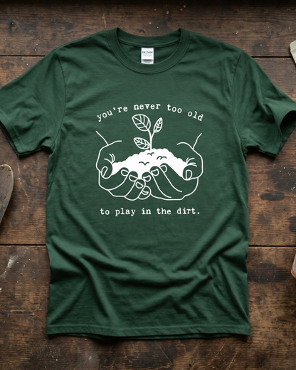 You're Never Too Old to Play in The Dirt T‑Shirt
