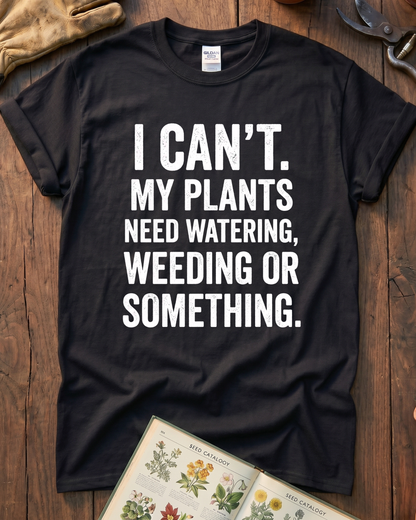 I Can’t My Plants Need Watering T‑Shirt