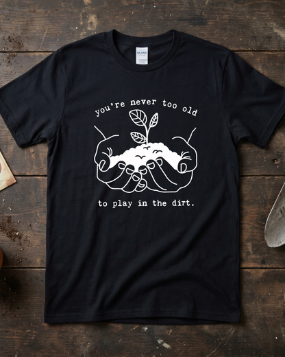 You're Never Too Old to Play in The Dirt T‑Shirt