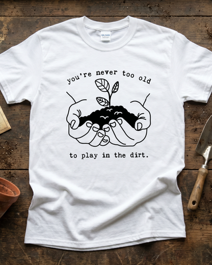 You're Never Too Old to Play in The Dirt T‑Shirt