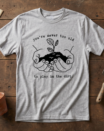 You're Never Too Old to Play in The Dirt T‑Shirt
