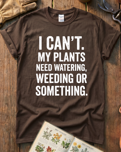 I Can’t My Plants Need Watering T‑Shirt