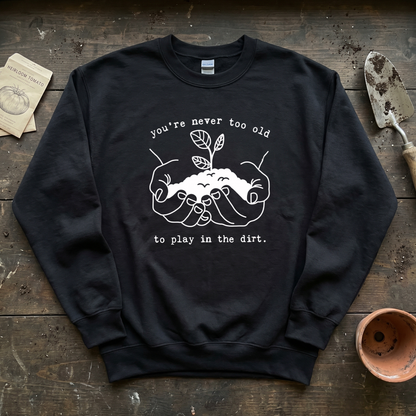 You're Never Too Old to Play in The Dirt Sweatshirt