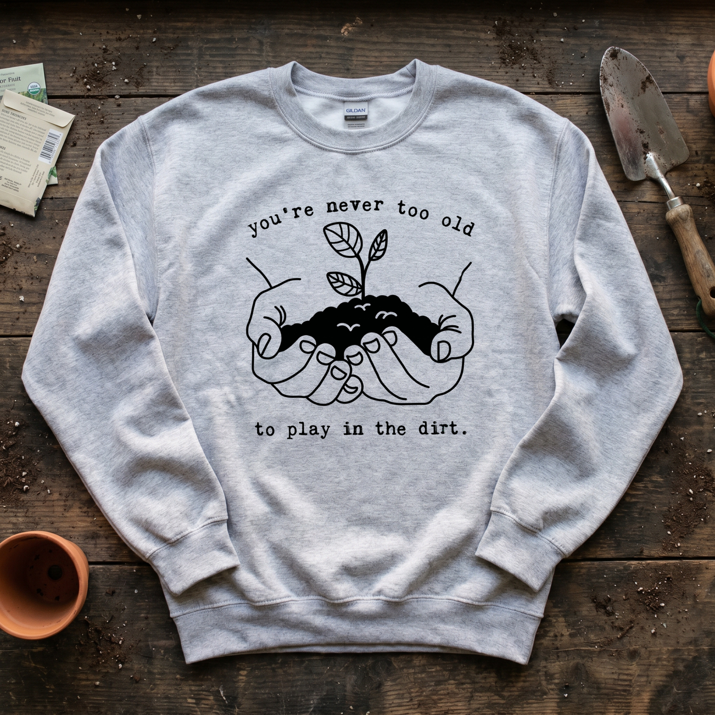 You're Never Too Old to Play in The Dirt Sweatshirt
