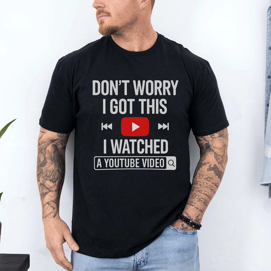 Dont Worry I Got This I Watched A YouTube Video T‑Shirt